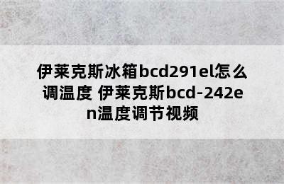 伊莱克斯冰箱bcd291el怎么调温度 伊莱克斯bcd-242en温度调节视频